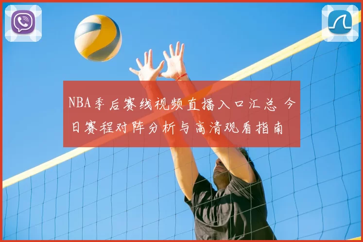 NBA季后赛线视频直播入口汇总 今日赛程对阵分析与高清观看指南