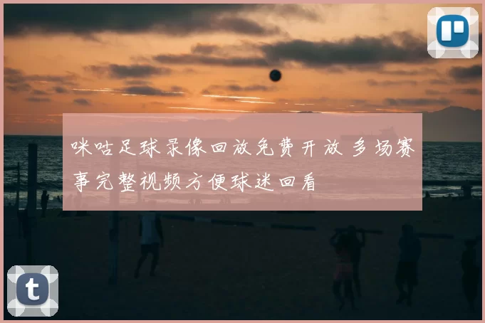 咪咕足球录像回放免费开放 多场赛事完整视频方便球迷回看