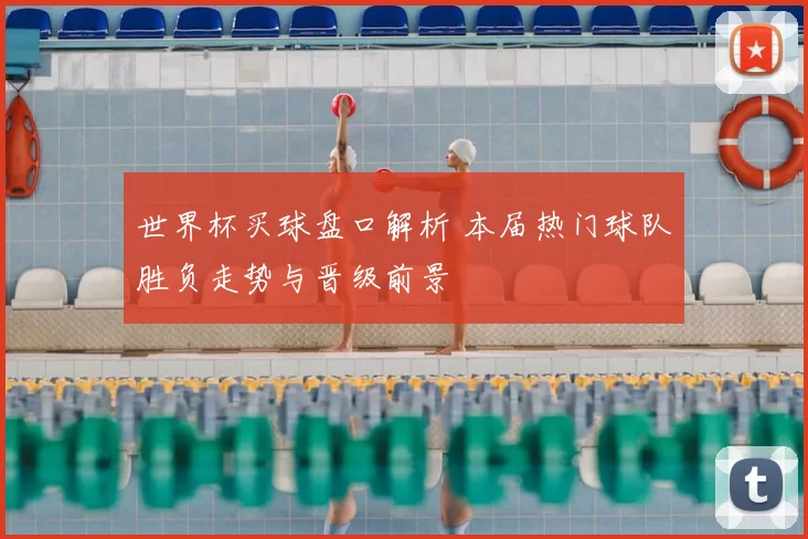 世界杯买球盘口解析 本届热门球队胜负走势与晋级前景