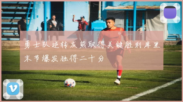 勇士队逆转灰熊取得关键胜利库里末节爆发独得二十分