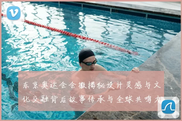 东京奥运会会徽揭秘设计灵感与文化交融背后故事传承与全球共鸣力