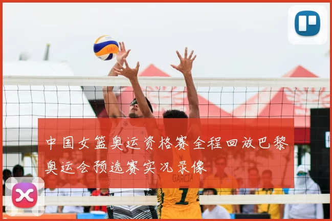 中国女篮奥运资格赛全程回放巴黎奥运会预选赛实况录像