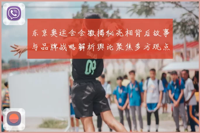 东京奥运会会徽揭秘亮相背后故事与品牌战略解析舆论聚焦多方观点