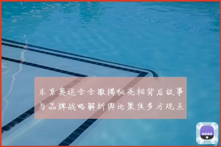 东京奥运会会徽揭秘亮相背后故事与品牌战略解析舆论聚焦多方观点