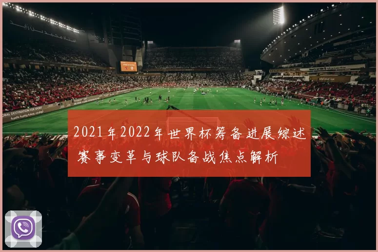 2021年2022年世界杯筹备进展综述 赛事变革与球队备战焦点解析