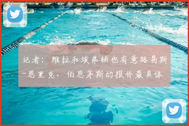 记者:维拉和埃弗顿也有意路易斯-恩里克,伯恩茅斯的报价最具体