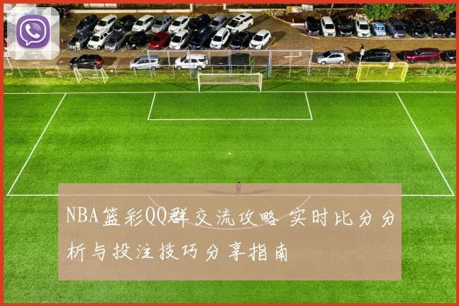 NBA篮彩QQ群交流攻略 实时比分分析与投注技巧分享指南