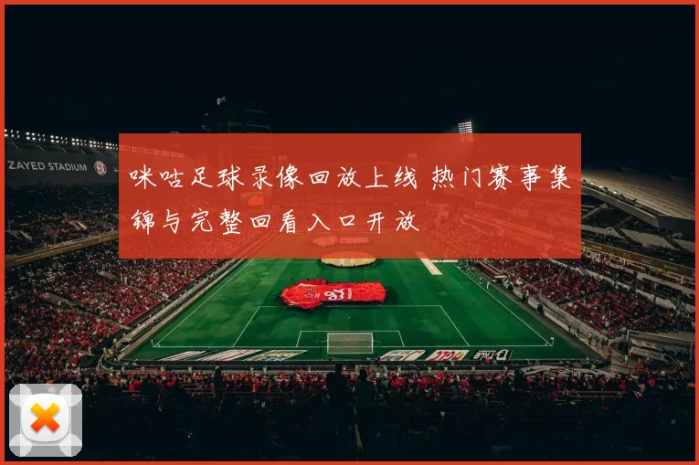 咪咕足球录像回放上线 热门赛事集锦与完整回看入口开放