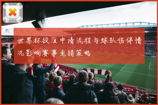 世界杯投注申请流程与球队伤停情况影响赛事竞猜策略
