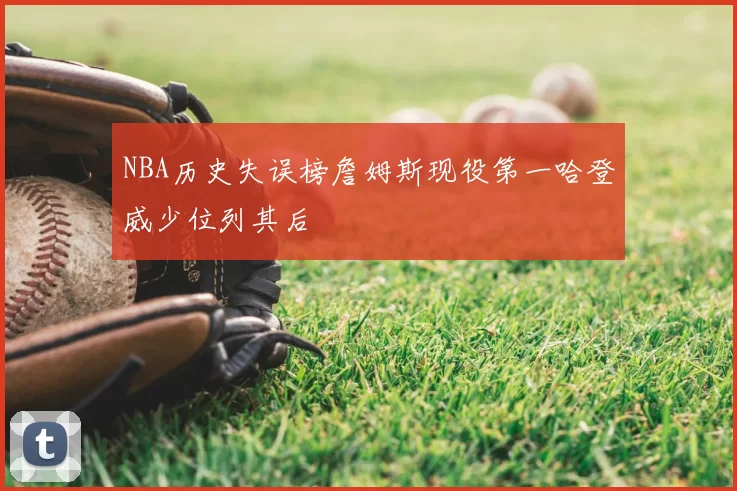 NBA历史失误榜詹姆斯现役第一哈登威少位列其后