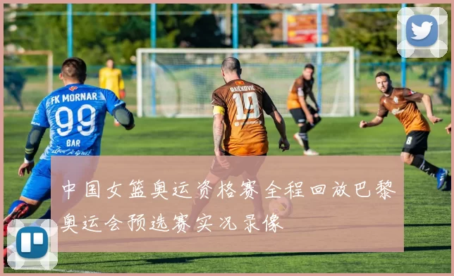 中国女篮奥运资格赛全程回放巴黎奥运会预选赛实况录像