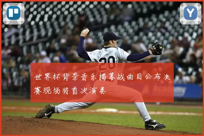 世界杯背景音乐揭幕战曲目公布决赛现场将首次演奏