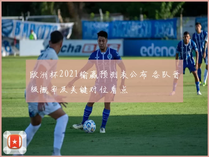 欧洲杯2021输赢预测表公布 各队晋级概率及关键对位看点