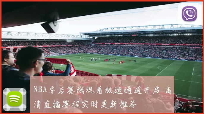 NBA季后赛线观看极速通道开启 高清直播赛程实时更新推荐