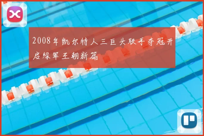 2008年凯尔特人三巨头联手夺冠开启绿军王朝新篇