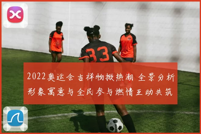 2022奥运会吉祥物掀热潮 全景分析形象寓意与全民参与燃情互动共筑梦想
