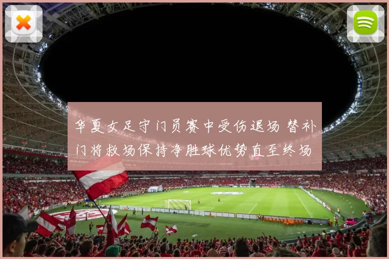 华夏女足守门员赛中受伤退场 替补门将救场保持净胜球优势直至终场