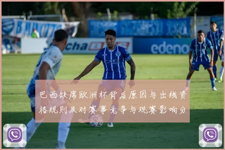 巴西缺席欧洲杯背后原因与出线资格规则及对赛事竞争与观赛影响分析