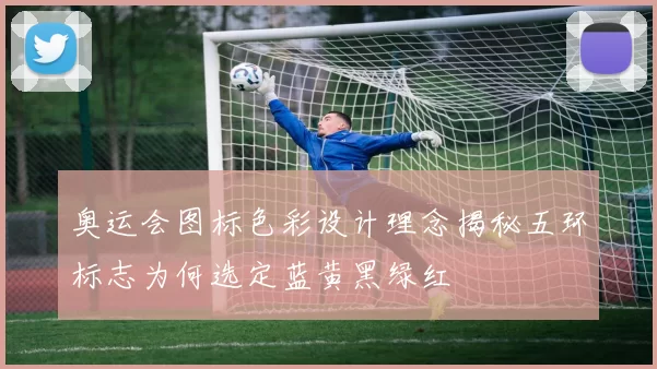 奥运会图标色彩设计理念揭秘五环标志为何选定蓝黄黑绿红