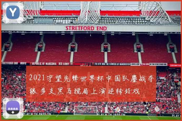 2021守望先锋世界杯中国队鏖战夺银 多支黑马搅局上演逆转好戏