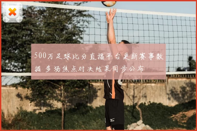 500万足球比分直播平台更新赛事数据 多场焦点对决结果同步公布