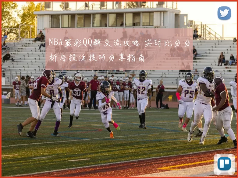 NBA篮彩QQ群交流攻略 实时比分分析与投注技巧分享指南