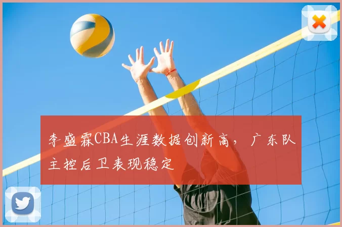 李盛霖CBA生涯数据创新高，广东队主控后卫表现稳定
