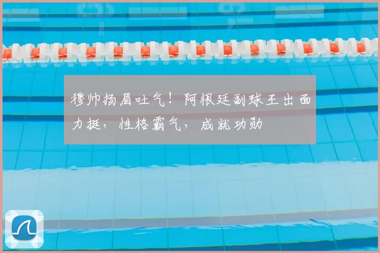 穆帅扬眉吐气!阿根廷副球王出面力挺,性格霸气,成就功勋