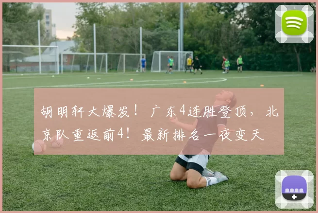 胡明轩大爆发!广东4连胜登顶,北京队重返前4!最新排名一夜变天