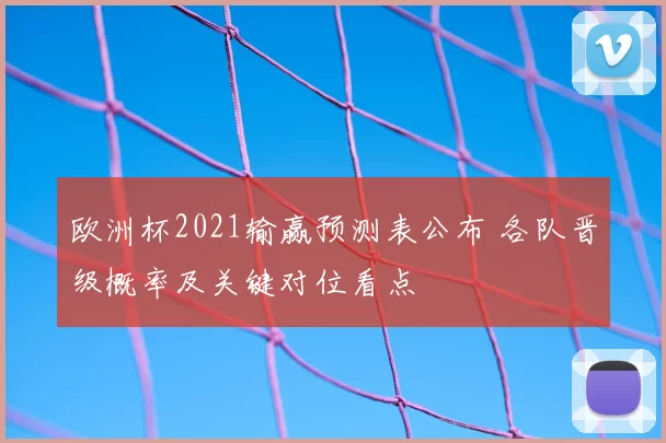 欧洲杯2021输赢预测表公布 各队晋级概率及关键对位看点