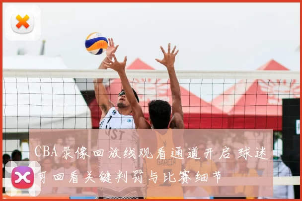 CBA录像回放线观看通道开启 球迷可回看关键判罚与比赛细节
