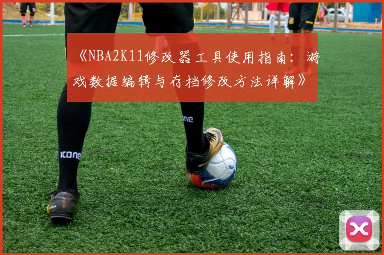 《NBA2K11修改器工具使用指南:游戏数据编辑与存档修改方法详解》