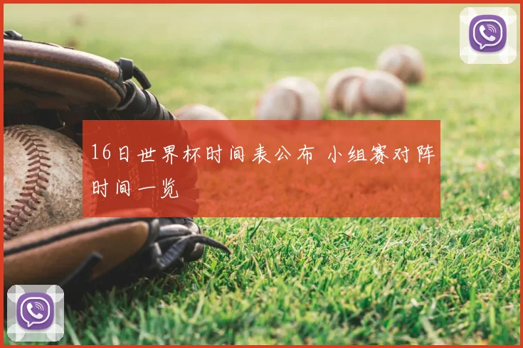 16日世界杯时间表公布 小组赛对阵时间一览