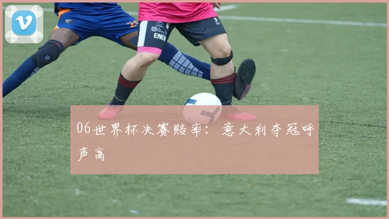 06世界杯决赛赔率:意大利夺冠呼声高