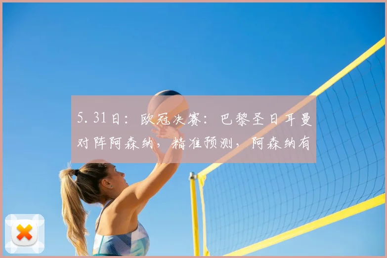 5.31日：欧冠决赛：巴黎圣日耳曼对阵阿森纳，精准预测，阿森纳有望爆冷夺冠_比赛_国米_曼城