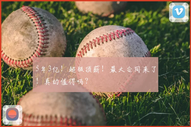 5年3亿！超级顶薪！最大合同来了！真的值得吗？