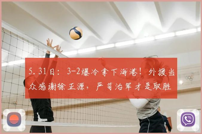 5.31日：3-2爆冷拿下海港！外援当众感谢徐正源，严苛治军才是取胜密码_辽宁_训练_赛场