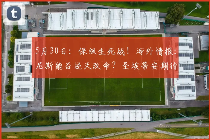 5月30日：保级生死战！海外情报：尼斯能否逆天改命？圣埃蒂安期待重返法甲_比赛_联赛_主场