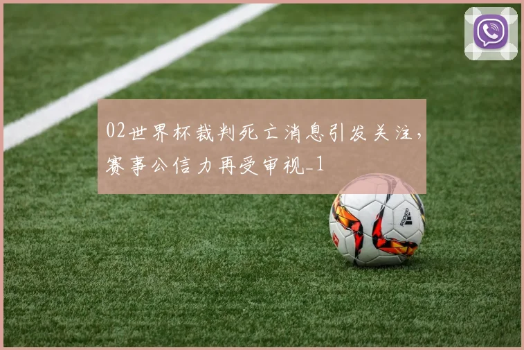 02世界杯裁判死亡消息引发关注,赛事公信力再受审视_1