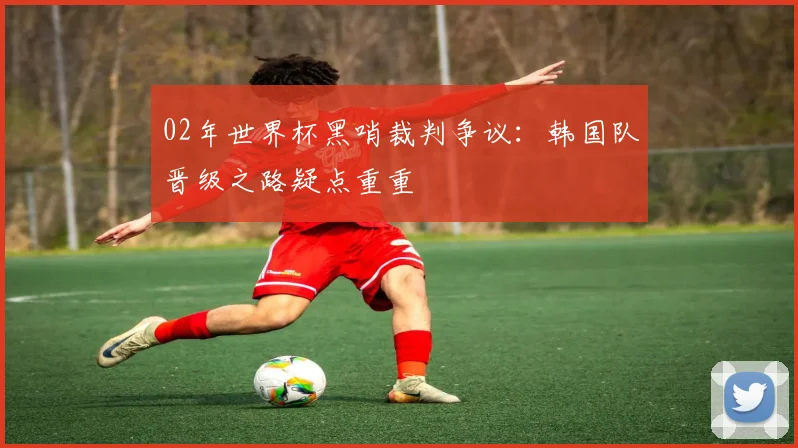 02年世界杯黑哨裁判争议:韩国队晋级之路疑点重重