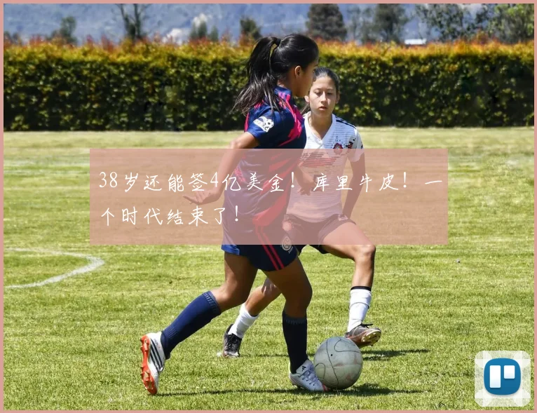 38岁还能签4亿美金！库里牛皮！一个时代结束了！