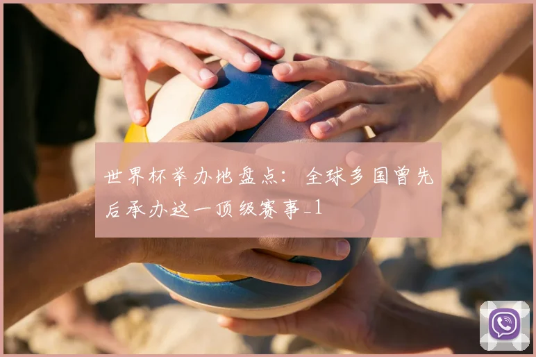 世界杯举办地盘点：全球多国曾先后承办这一顶级赛事_1