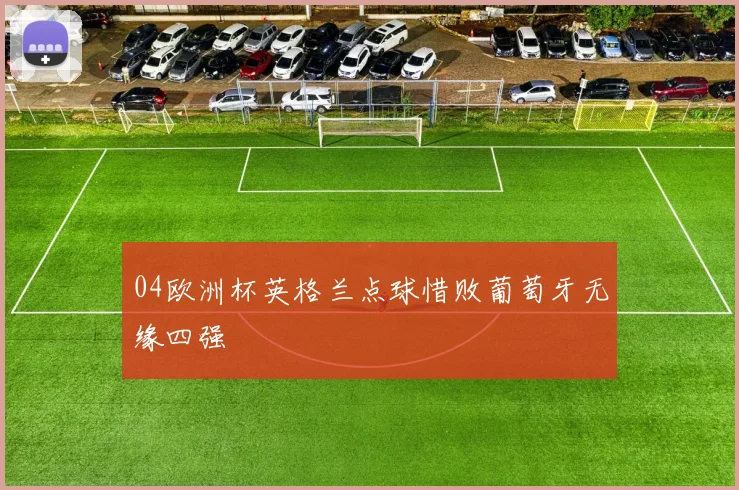 04欧洲杯英格兰点球惜败葡萄牙无缘四强