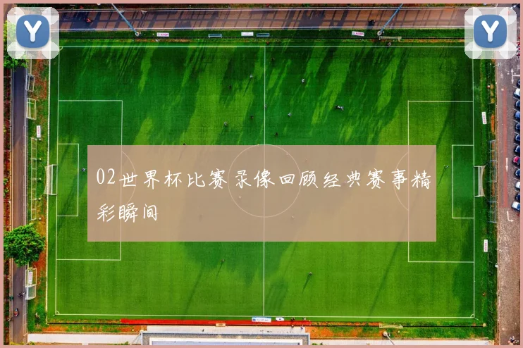 02世界杯比赛录像回顾经典赛事精彩瞬间