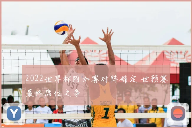 2022世界杯附加赛对阵确定 世预赛最终席位之争